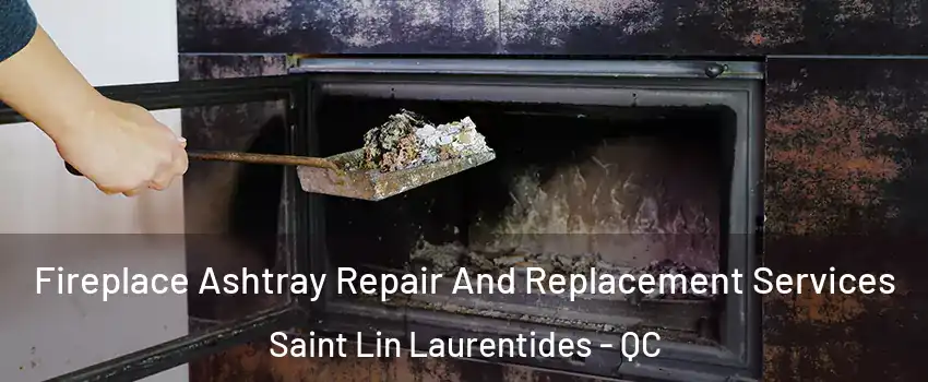  Fireplace Ashtray Repair And Replacement Services Saint Lin Laurentides - QC
