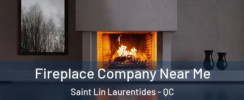  Fireplace Company Near Me Saint Lin Laurentides - QC