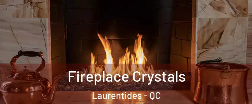  Fireplace Crystals Laurentides - QC