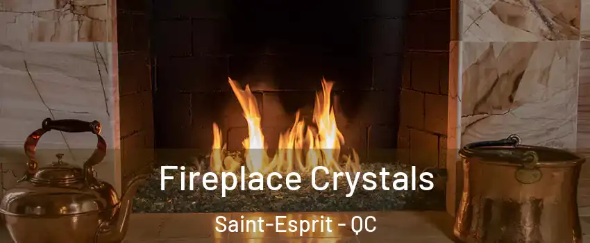  Fireplace Crystals Saint-Esprit - QC