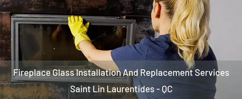  Fireplace Glass Installation And Replacement Services Saint Lin Laurentides - QC