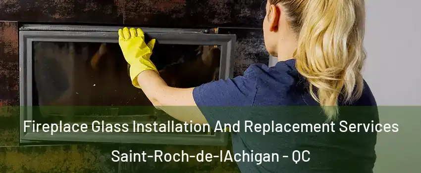  Fireplace Glass Installation And Replacement Services Saint-Roch-de-lAchigan - QC