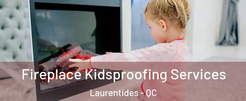  Fireplace Kidsproofing Services Laurentides - QC