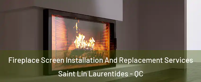  Fireplace Screen Installation And Replacement Services Saint Lin Laurentides - QC