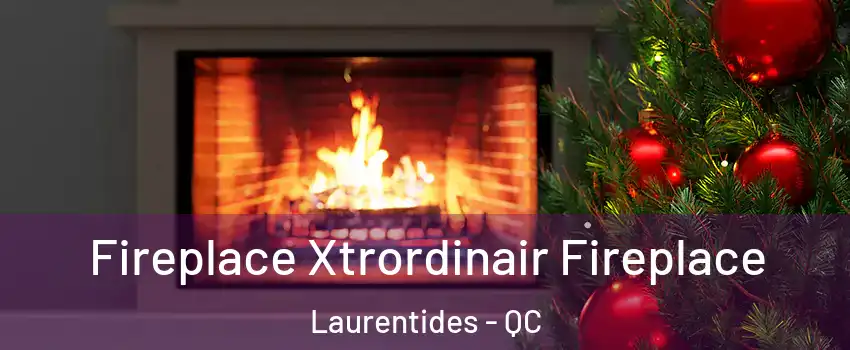  Fireplace Xtrordinair Fireplace Laurentides - QC