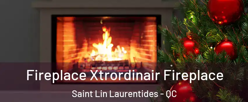 Fireplace Xtrordinair Fireplace Saint Lin Laurentides - QC