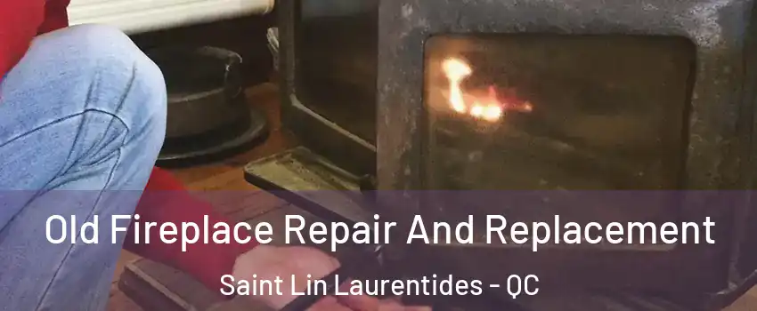  Old Fireplace Repair And Replacement Saint Lin Laurentides - QC