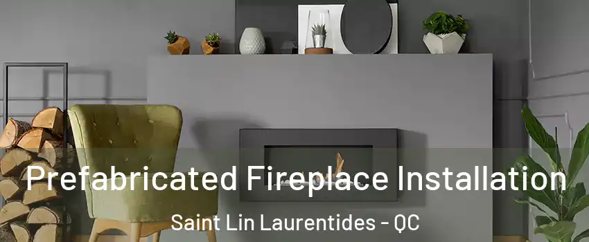  Prefabricated Fireplace Installation Saint Lin Laurentides - QC