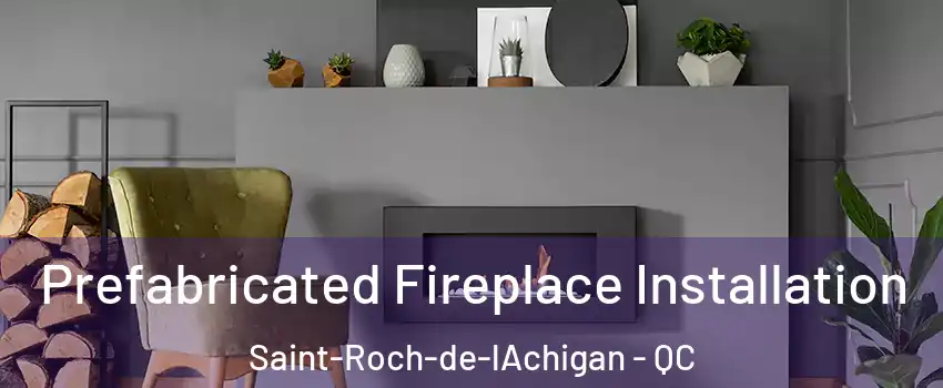  Prefabricated Fireplace Installation Saint-Roch-de-lAchigan - QC