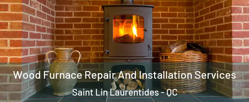  Wood Furnace Repair And Installation Services Saint Lin Laurentides - QC