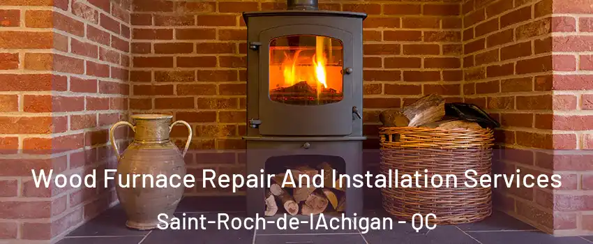  Wood Furnace Repair And Installation Services Saint-Roch-de-lAchigan - QC